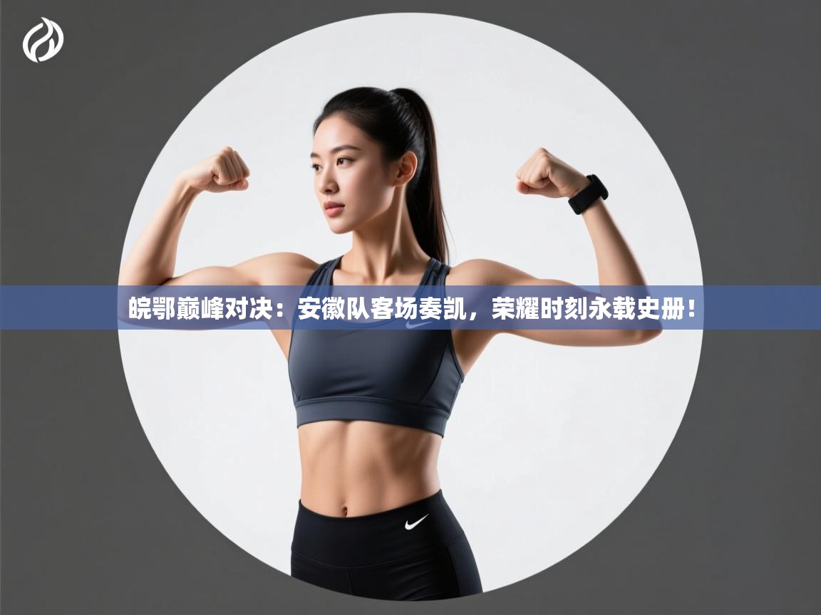 皖鄂巅峰对决：安徽队客场奏凯，荣耀时刻永载史册！  第1张