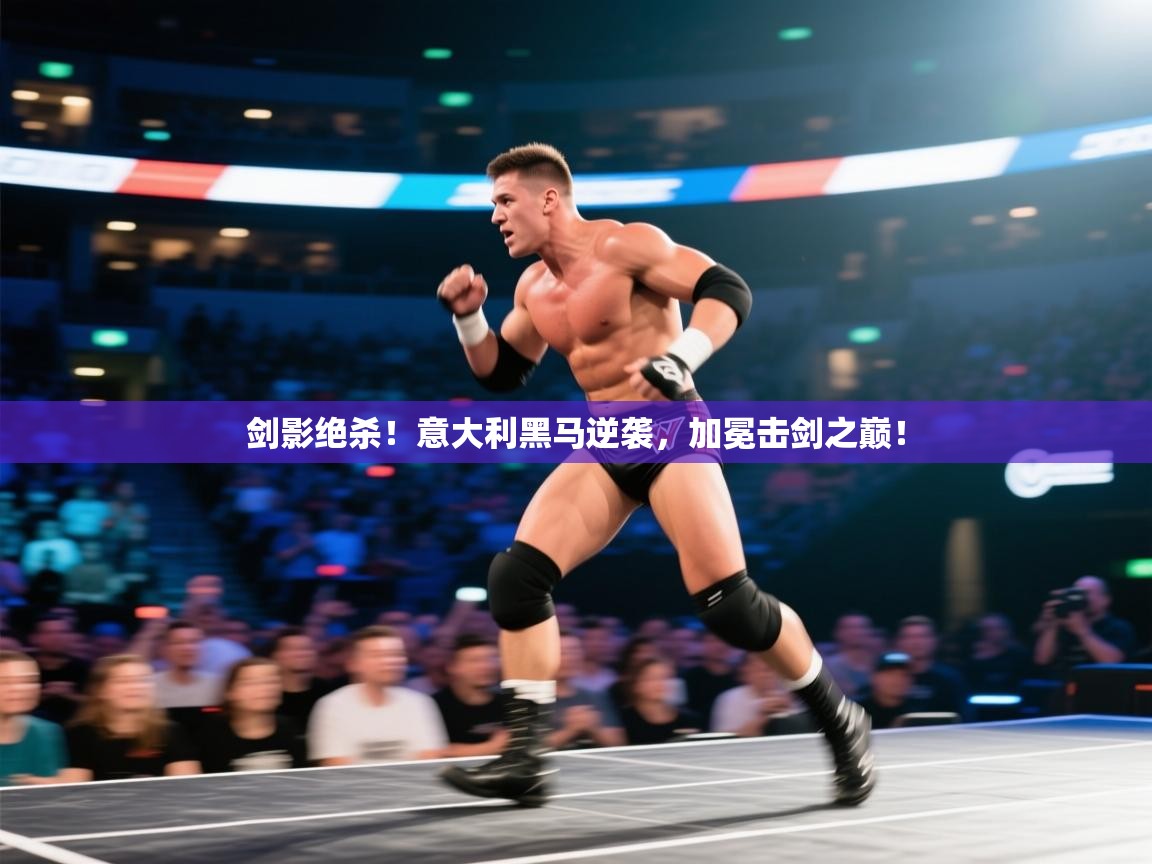 剑影绝杀！意大利黑马逆袭，加冕击剑之巅！