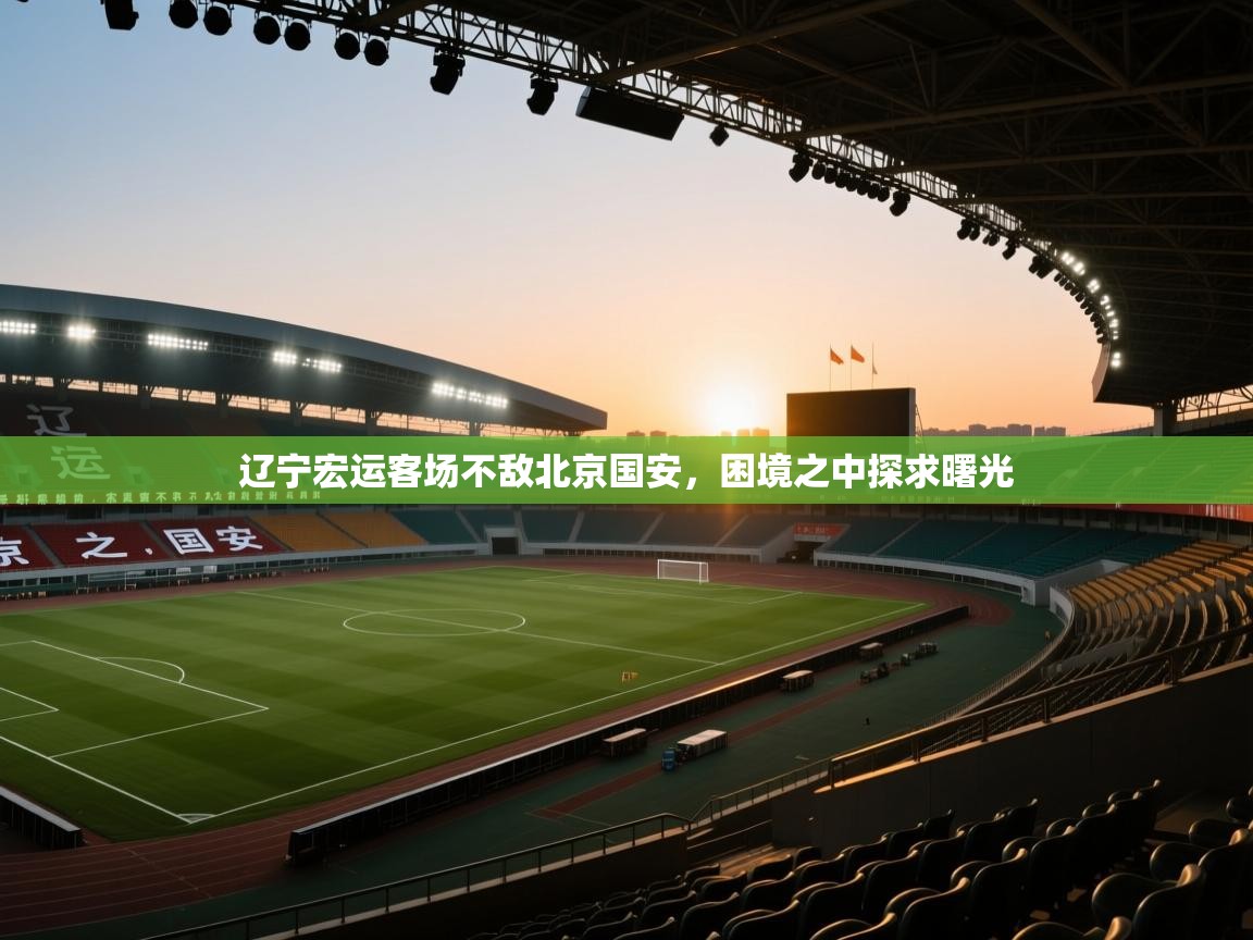 辽宁宏运客场不敌北京国安，困境之中探求曙光  第2张