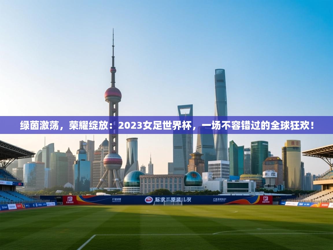 绿茵激荡，荣耀绽放：2023女足世界杯，一场不容错过的全球狂欢！  第2张